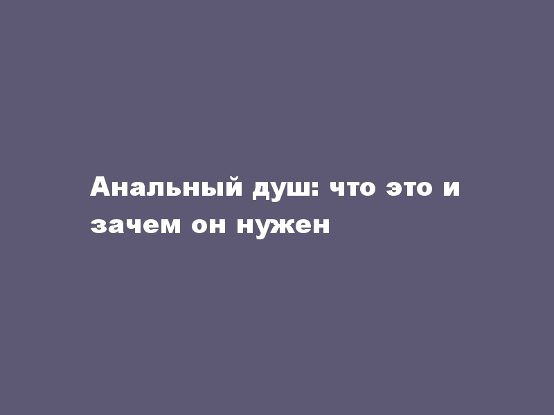 Анальный душ: что это и зачем он нужен - LoverShop